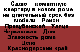 Сдаю 1- комнатную квартиру в новом доме на длительный срок без мебели › Район ­ Прикубанский › Улица ­ Черкасская › Дом ­ 62/1 › Этажность дома ­ 16 › Цена ­ 8 000 - Краснодарский край, Краснодар г. Недвижимость » Квартиры аренда   . Краснодарский край,Краснодар г.